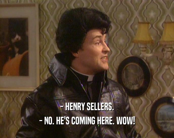 - HENRY SELLERS. - NO. HE'S COMING HERE. WOW! 