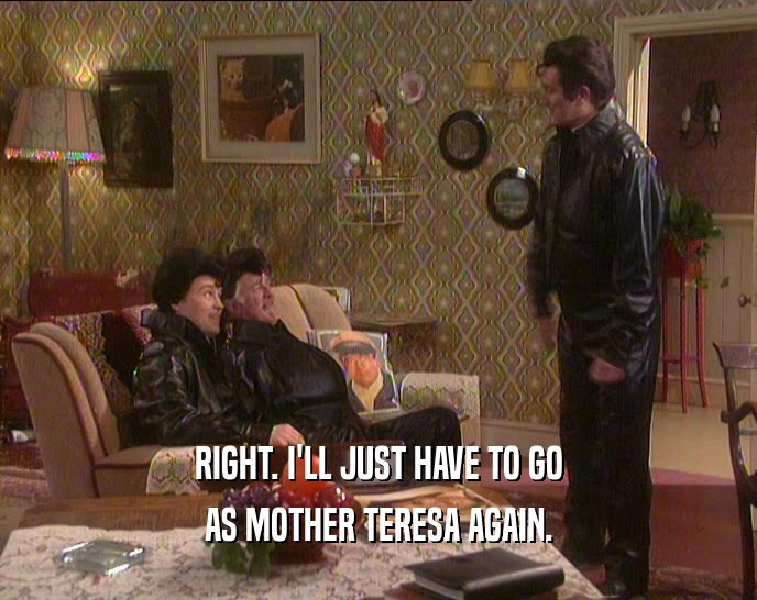 RIGHT. I'LL JUST HAVE TO GO AS MOTHER TERESA AGAIN. 