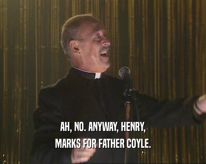 AH, NO. ANYWAY, HENRY,
 MARKS FOR FATHER COYLE.
 
