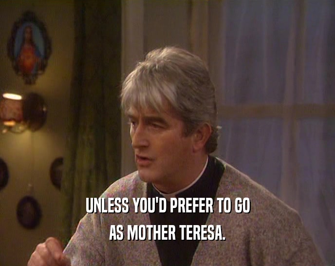 UNLESS YOU'D PREFER TO GO AS MOTHER TERESA. 
