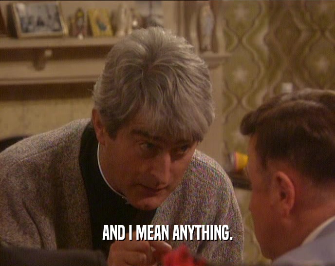 AND I MEAN ANYTHING.  