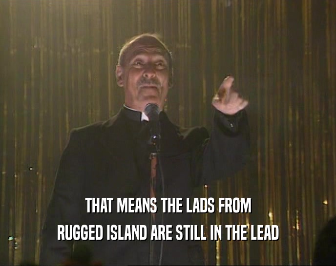 THAT MEANS THE LADS FROM
 RUGGED ISLAND ARE STILL IN THE LEAD
 