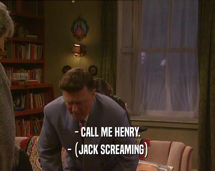 - CALL ME HENRY.
 - (JACK SCREAMING)
 