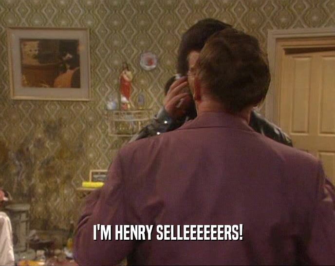I'M HENRY SELLEEEEEERS!  