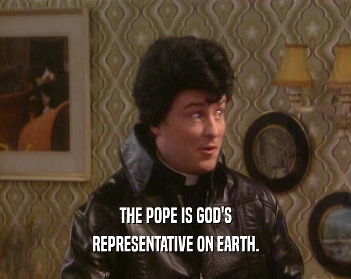 THE POPE IS GOD'S
 REPRESENTATIVE ON EARTH.
 
