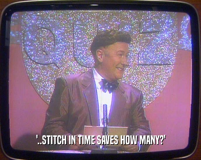 '..STITCH IN TIME SAVES HOW MANY?'  
