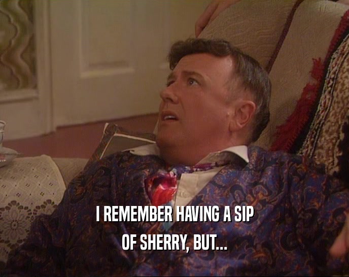I REMEMBER HAVING A SIP
 OF SHERRY, BUT...
 