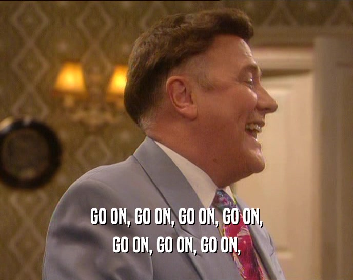 GO ON, GO ON, GO ON, GO ON, GO ON, GO ON, GO ON, 