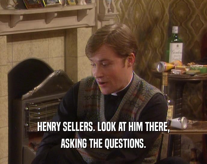 HENRY SELLERS. LOOK AT HIM THERE, ASKING THE QUESTIONS. 