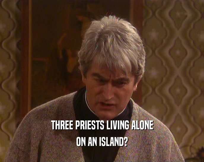 THREE PRIESTS LIVING ALONE ON AN ISLAND? 