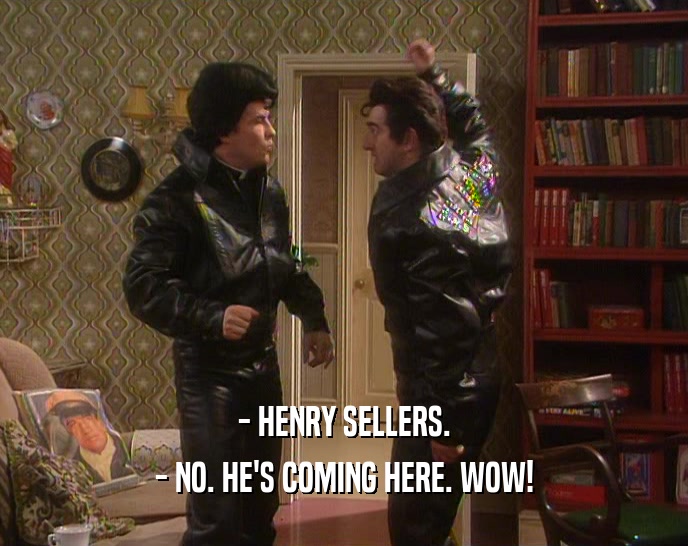 - HENRY SELLERS. - NO. HE'S COMING HERE. WOW! 