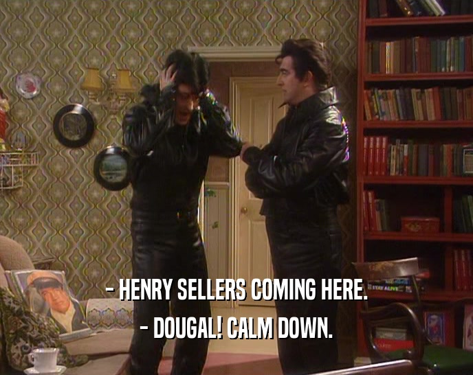- HENRY SELLERS COMING HERE. - DOUGAL! CALM DOWN. 