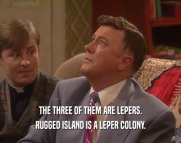 THE THREE OF THEM ARE LEPERS. RUGGED ISLAND IS A LEPER COLONY. 