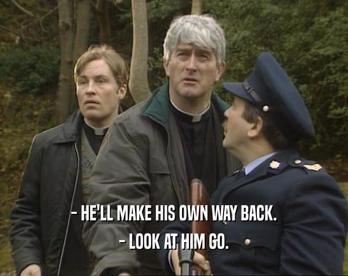 - HE'LL MAKE HIS OWN WAY BACK. - LOOK AT HIM GO. 
