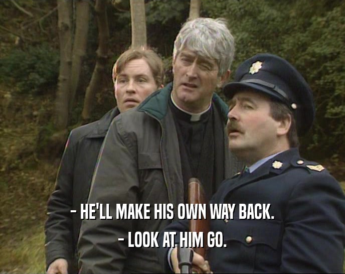 - HE'LL MAKE HIS OWN WAY BACK. - LOOK AT HIM GO. 