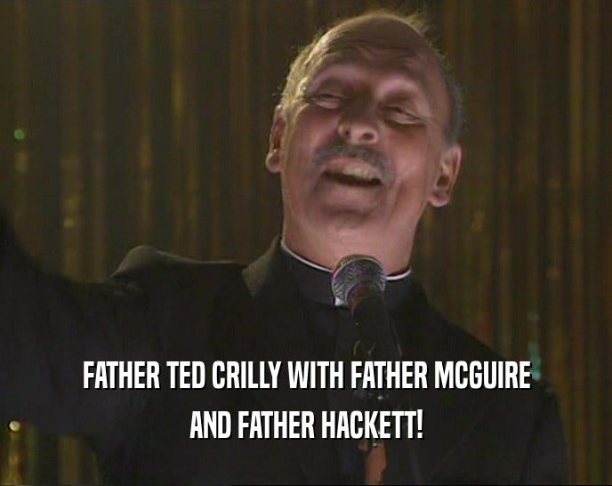 FATHER TED CRILLY WITH FATHER MCGUIRE
 AND FATHER HACKETT!
 