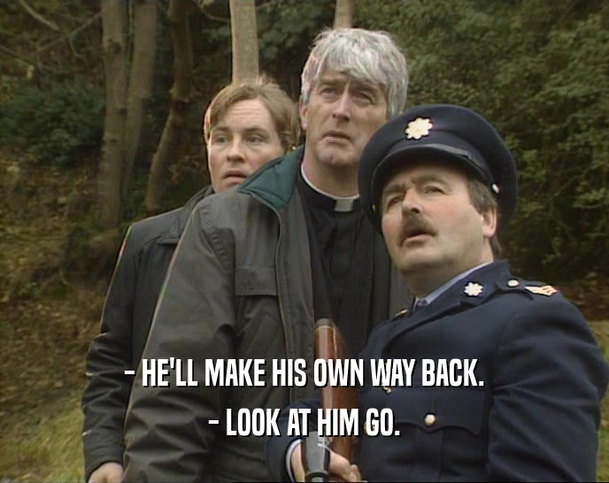 - HE'LL MAKE HIS OWN WAY BACK. - LOOK AT HIM GO. 