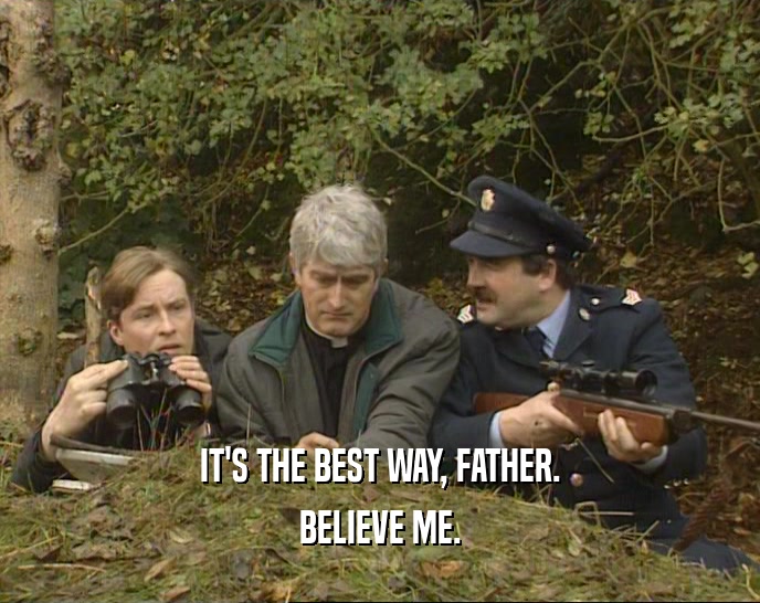 IT'S THE BEST WAY, FATHER.
 BELIEVE ME.
 