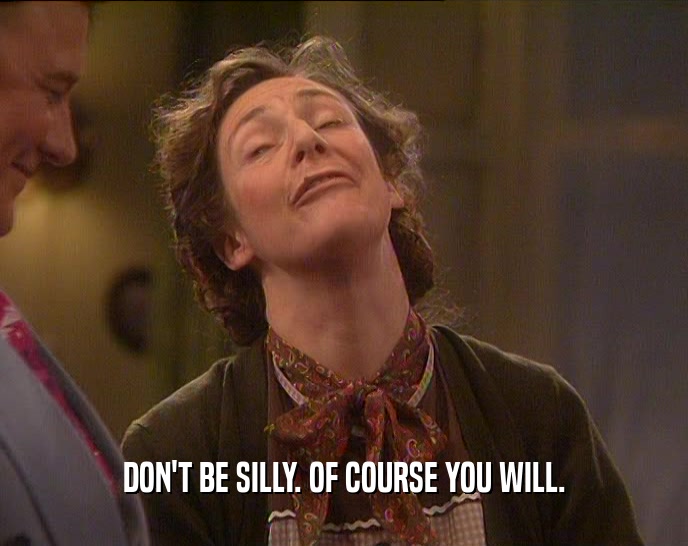 DON'T BE SILLY. OF COURSE YOU WILL.  