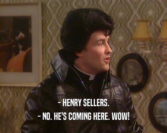 - HENRY SELLERS. - NO. HE'S COMING HERE. WOW! 