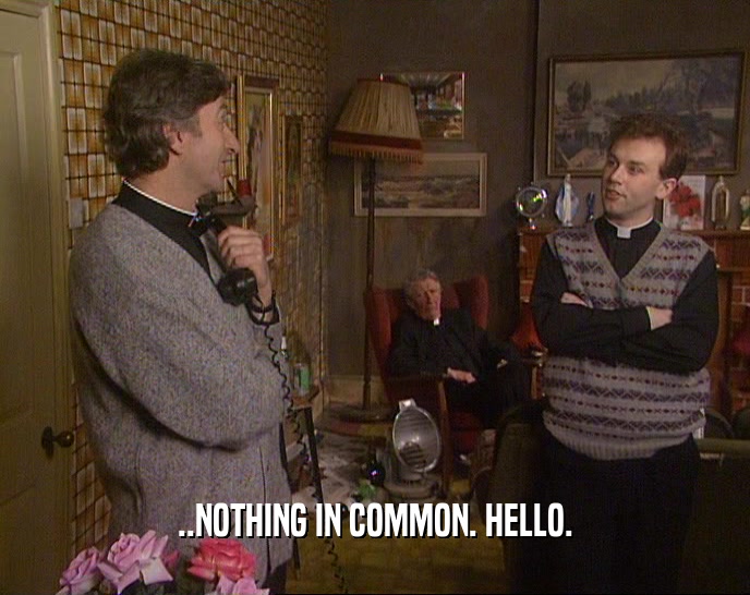 ..NOTHING IN COMMON. HELLO.  