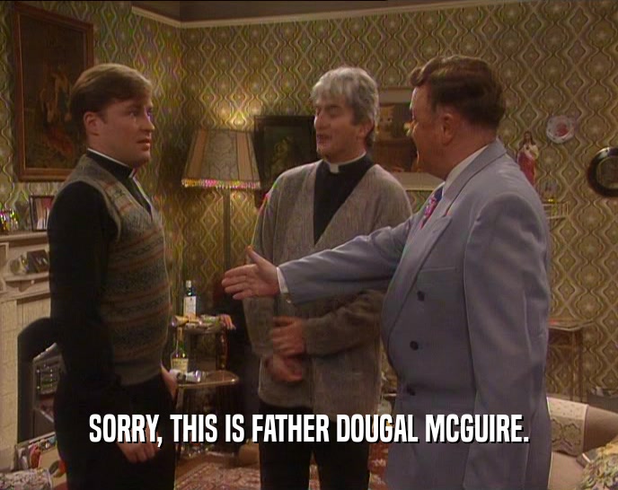 SORRY, THIS IS FATHER DOUGAL MCGUIRE.  