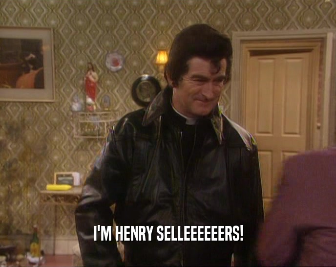 I'M HENRY SELLEEEEEERS!
  