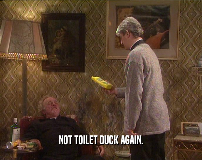 NOT TOILET DUCK AGAIN.  