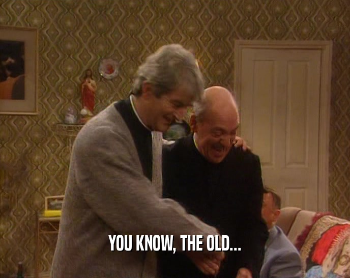 YOU KNOW, THE OLD...  