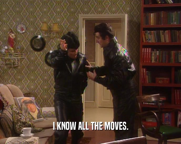 I KNOW ALL THE MOVES.  