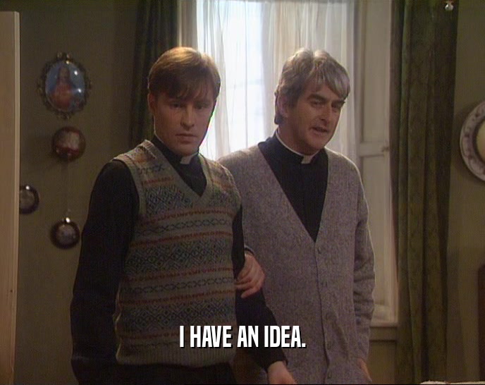 I HAVE AN IDEA.  