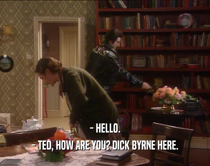 - HELLO. - TED, HOW ARE YOU? DICK BYRNE HERE. 