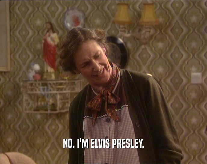 NO. I'M ELVIS PRESLEY.  