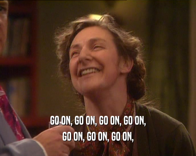 GO ON, GO ON, GO ON, GO ON, GO ON, GO ON, GO ON, 