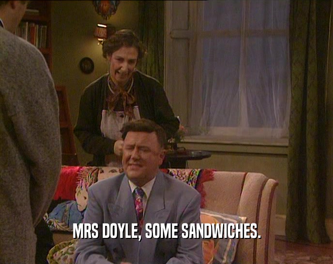 MRS DOYLE, SOME SANDWICHES.
  