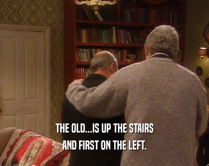 THE OLD...IS UP THE STAIRS AND FIRST ON THE LEFT. 
