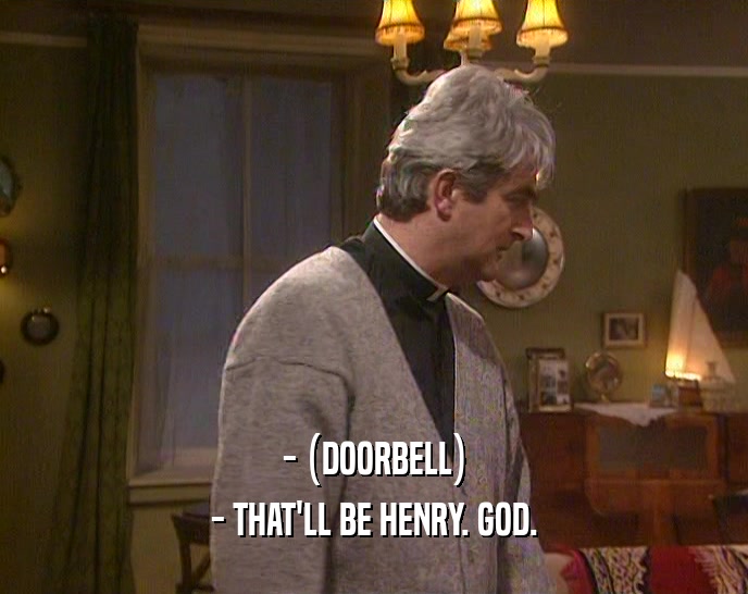 - (DOORBELL)
 - THAT'LL BE HENRY. GOD.
 