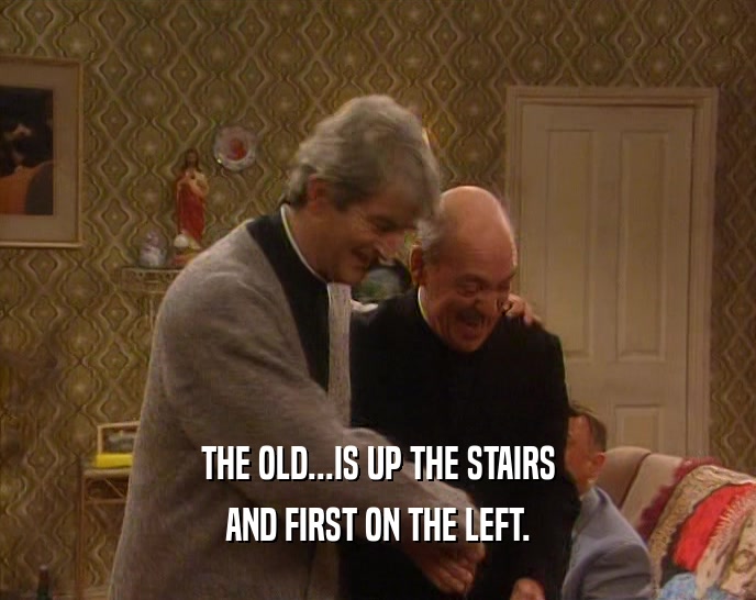 THE OLD...IS UP THE STAIRS AND FIRST ON THE LEFT. 