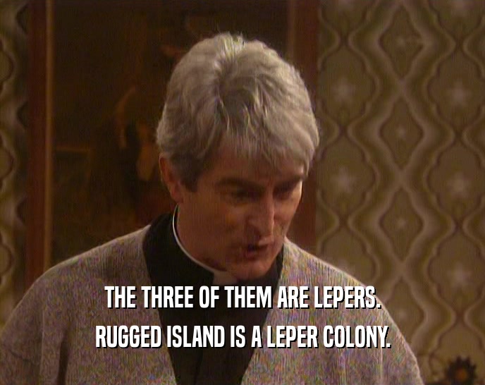 THE THREE OF THEM ARE LEPERS. RUGGED ISLAND IS A LEPER COLONY. 