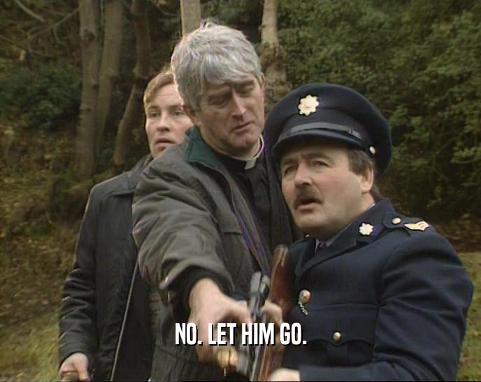 NO. LET HIM GO.  