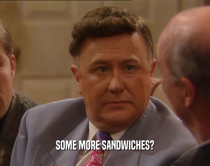 SOME MORE SANDWICHES?
  
