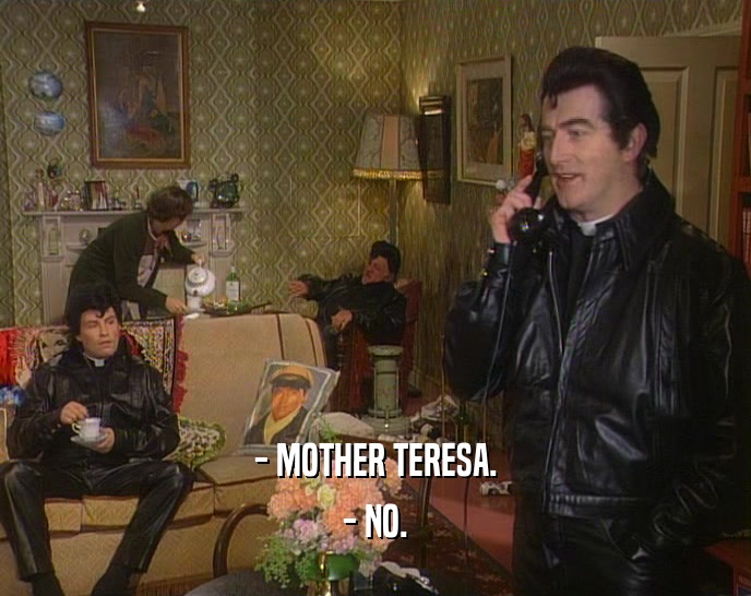 - MOTHER TERESA.
 - NO.
 