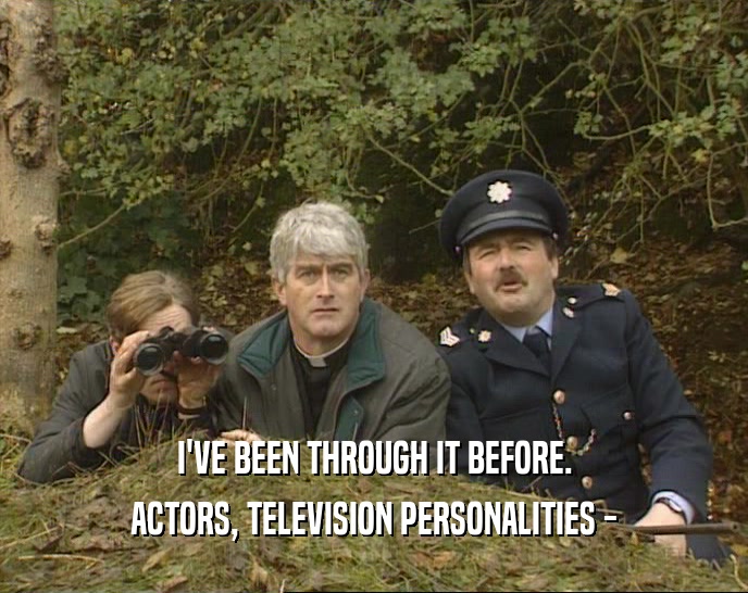 I'VE BEEN THROUGH IT BEFORE. ACTORS, TELEVISION PERSONALITIES - 