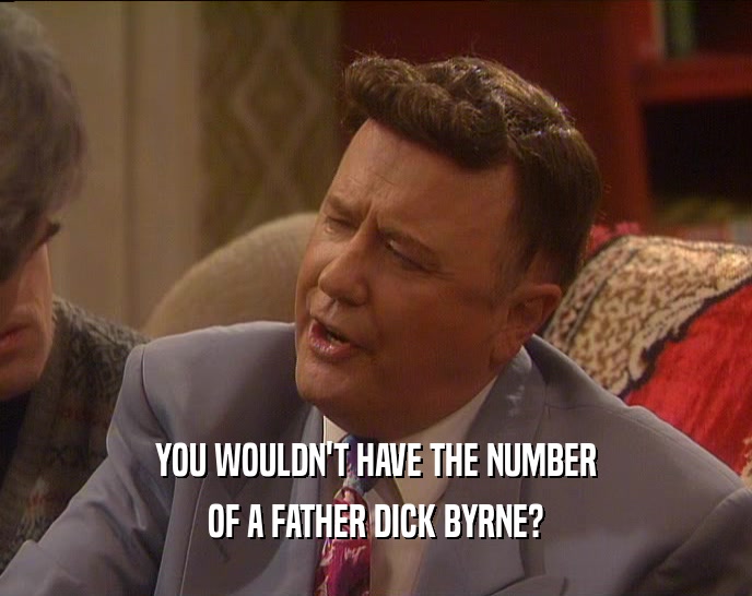 YOU WOULDN'T HAVE THE NUMBER
 OF A FATHER DICK BYRNE?
 