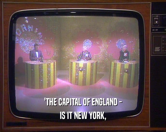'THE CAPITAL OF ENGLAND -
 IS IT NEW YORK,
 