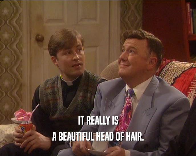 IT REALLY IS
 A BEAUTIFUL HEAD OF HAIR.
 
