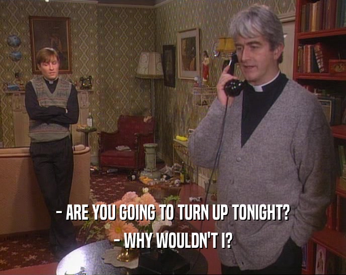 - ARE YOU GOING TO TURN UP TONIGHT? - WHY WOULDN'T I? 