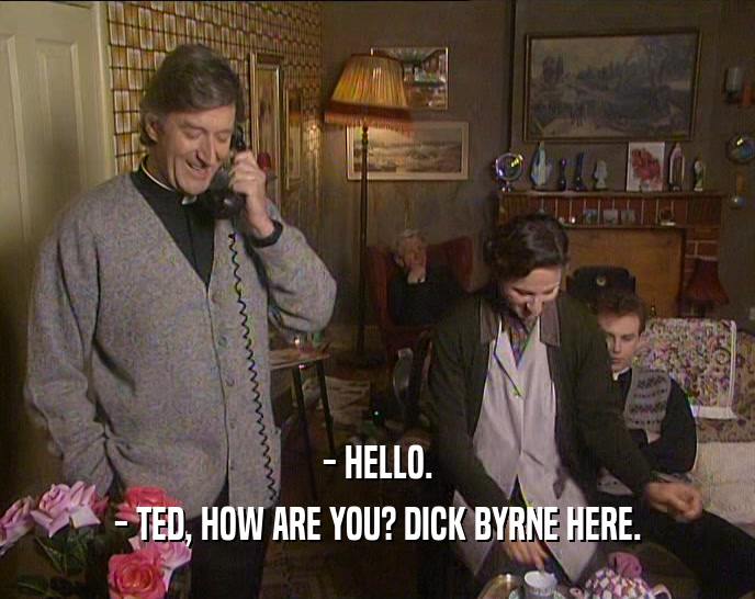- HELLO. - TED, HOW ARE YOU? DICK BYRNE HERE. 