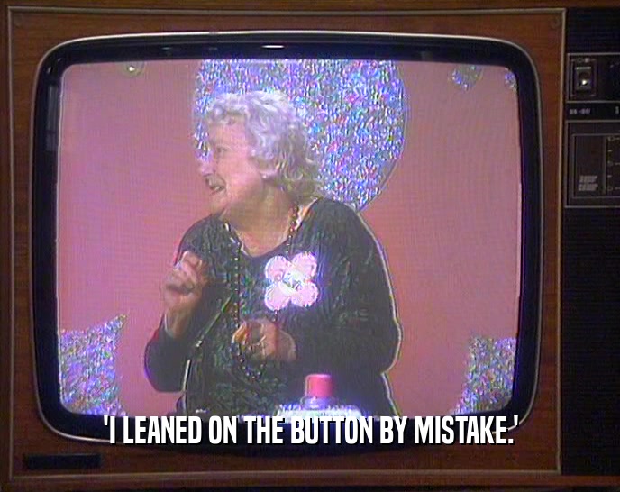 'I LEANED ON THE BUTTON BY MISTAKE.'
  