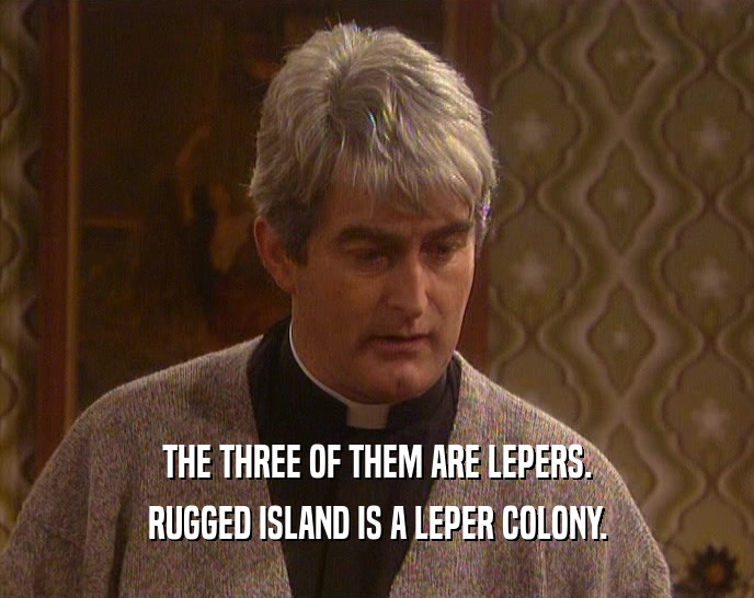 THE THREE OF THEM ARE LEPERS. RUGGED ISLAND IS A LEPER COLONY. 